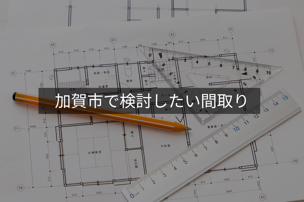 加賀市で検討したい間取り