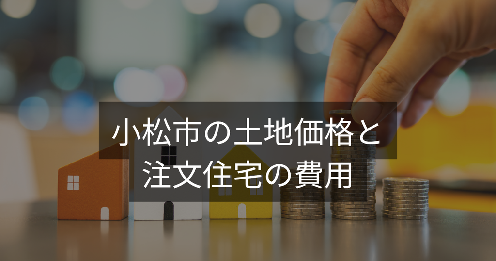 小松市の土地価格と注文住宅の費用