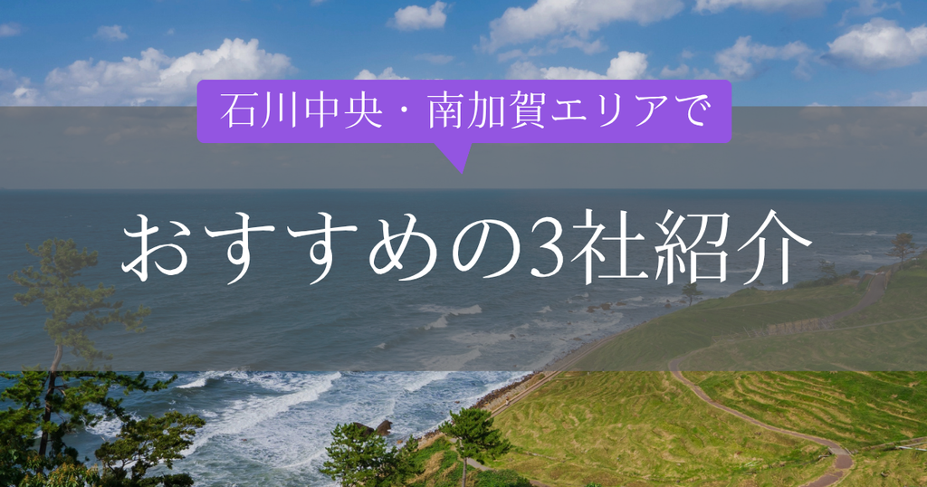 石川中央・南加賀エリアおすすめ3社紹介