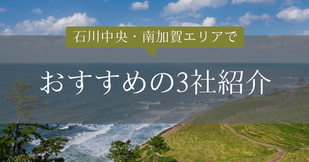 石川中央・南加賀エリアおすすめ3社紹介